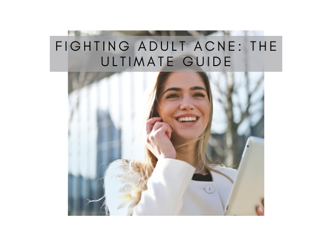 Fighting Adult Acne: The Ultimate Guide